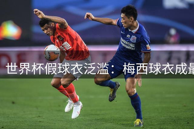 世界杯假球衣泛滥：梅西球衣成最大仿冒目标