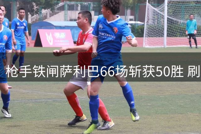 枪手铁闸萨利巴66场斩获50胜 刷新阿森纳英超里程碑纪录