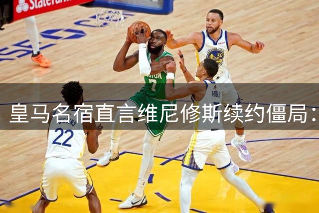 皇马名宿直言维尼修斯续约僵局：留队当副核强于离队称王